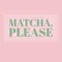 Matcha Please